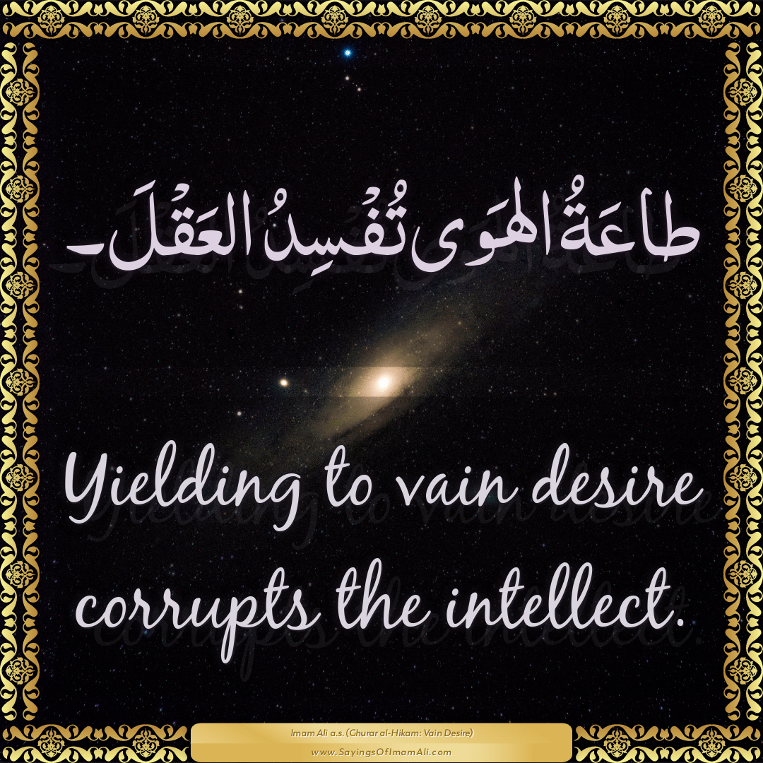 Yielding to vain desire corrupts the intellect.